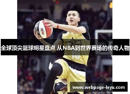 全球顶尖篮球明星盘点 从NBA到世界赛场的传奇人物